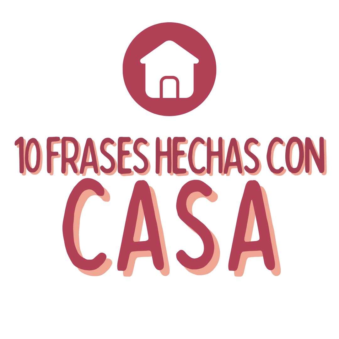 10 FRASES HECHAS CON CASA EN ESPAÑOL, español extranjeros, www.españolextranjeros.com, Victoria Monera